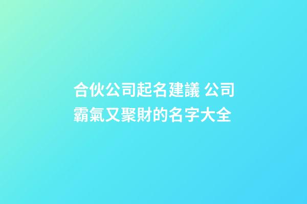 合伙公司起名建議 公司霸氣又聚財的名字大全-第1張-公司起名-玄機派